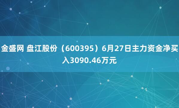 金盛网 盘江股份（600395）6月27日主力资金净买入3090.46万元