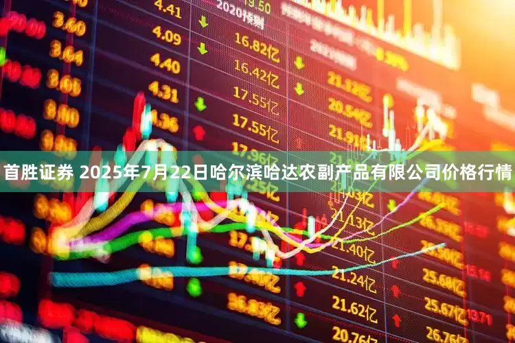 首胜证券 2025年7月22日哈尔滨哈达农副产品有限公司价格行情