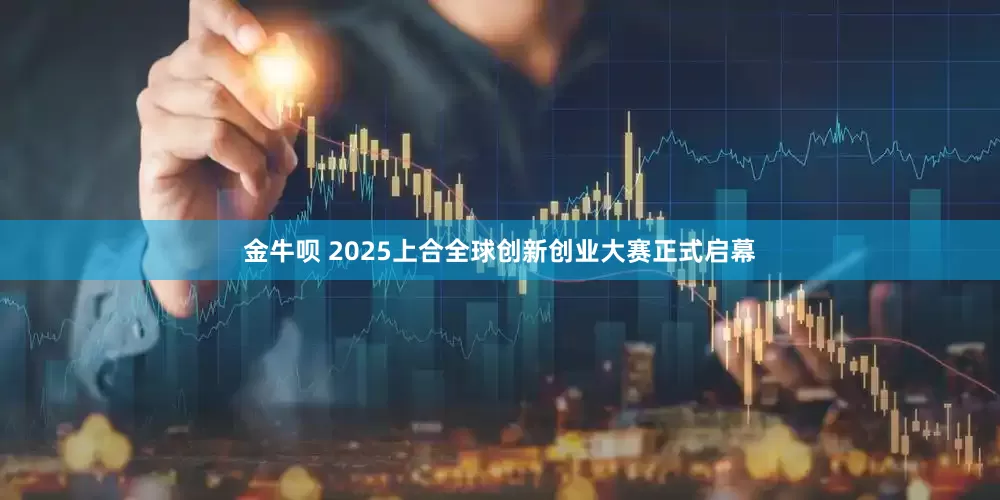 金牛呗 2025上合全球创新创业大赛正式启幕