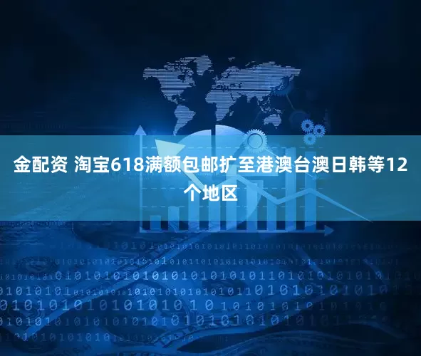 金配资 淘宝618满额包邮扩至港澳台澳日韩等12个地区
