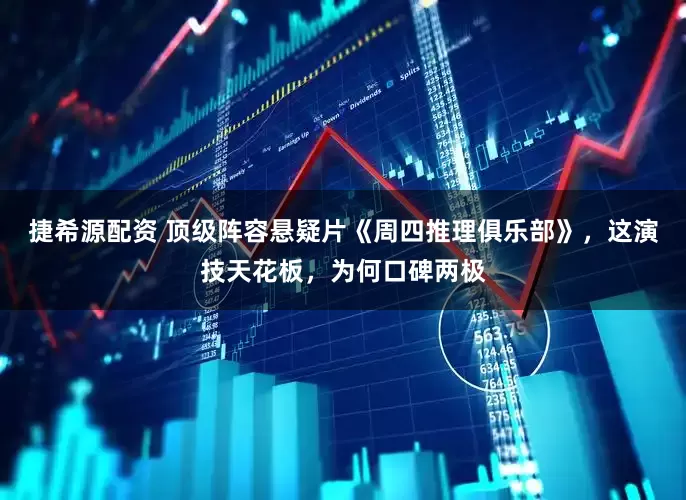 捷希源配资 顶级阵容悬疑片《周四推理俱乐部》，这演技天花板，为何口碑两极