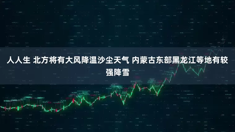 人人生 北方将有大风降温沙尘天气 内蒙古东部黑龙江等地有较强降雪