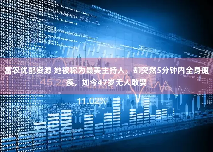 富农优配资源 她被称为最美主持人，却突然5分钟内全身瘫痪，如今47岁无人敢娶